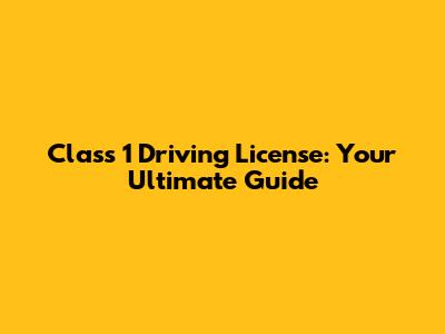 Class 1 Driving License: Your Ultimate Guide