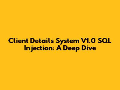 Client Details System V1.0 SQL Injection: A Deep Dive