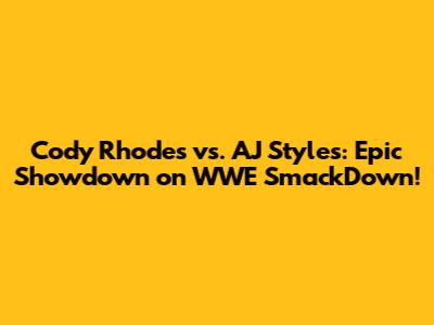 Cody Rhodes vs. AJ Styles: Epic Showdown on WWE SmackDown!