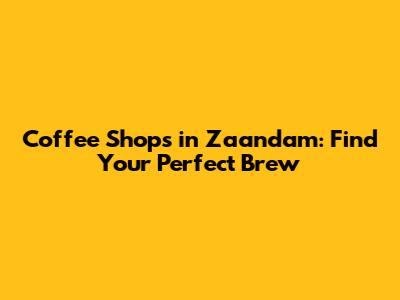 Coffee Shops in Zaandam: Find Your Perfect Brew