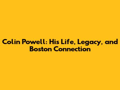 Colin Powell: His Life, Legacy, and Boston Connection