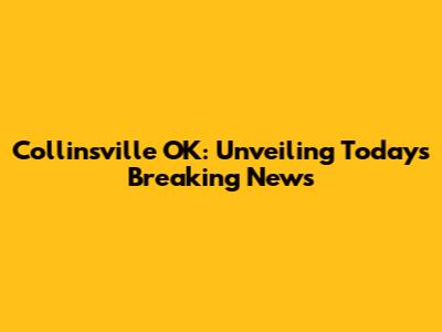 Collinsville OK: Unveiling Today's Breaking News