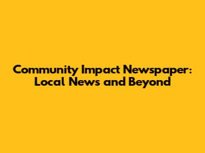 Community Impact Newspaper: Local News and Beyond