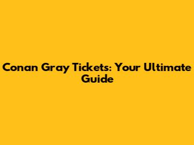 Conan Gray Tickets: Your Ultimate Guide