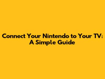 Connect Your Nintendo to Your TV: A Simple Guide
