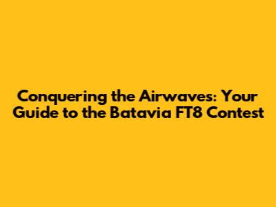Conquering the Airwaves: Your Guide to the Batavia FT8 Contest