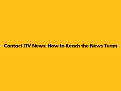 Contact ITV News: How to Reach the News Team