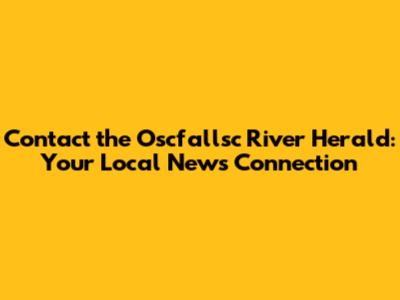 Contact the Oscfallsc River Herald: Your Local News Connection