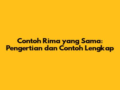 Contoh Rima yang Sama: Pengertian dan Contoh Lengkap