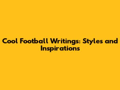 Cool Football Writings: Styles and Inspirations