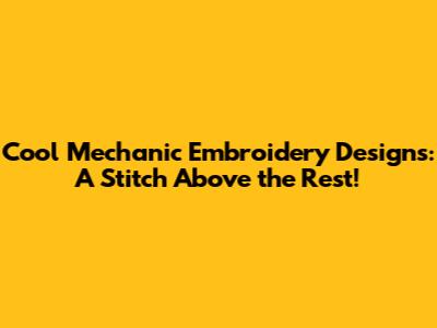 Cool Mechanic Embroidery Designs: A Stitch Above the Rest!