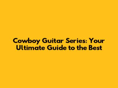 Cowboy Guitar Series: Your Ultimate Guide to the Best