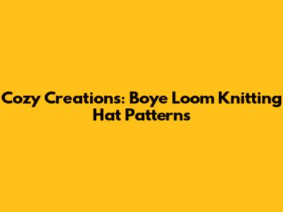 Cozy Creations: Boye Loom Knitting Hat Patterns