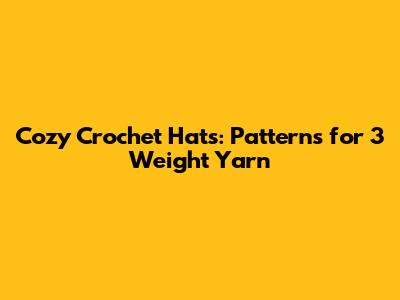 Cozy Crochet Hats: Patterns for 3 Weight Yarn