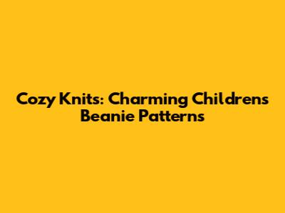 Cozy Knits: Charming Children's Beanie Patterns
