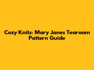 Cozy Knits: Mary Jane's Tearoom Pattern Guide