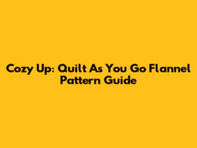 Cozy Up: Quilt As You Go Flannel Pattern Guide