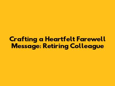Crafting a Heartfelt Farewell Message: Retiring Colleague
