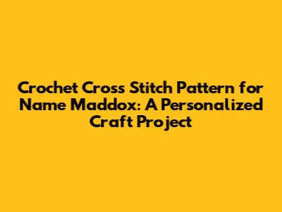 Crochet Cross Stitch Pattern for Name Maddox: A Personalized Craft Project