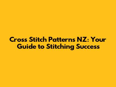 Cross Stitch Patterns NZ: Your Guide to Stitching Success