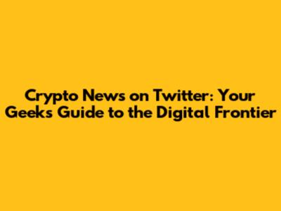 Crypto News on Twitter: Your Geek's Guide to the Digital Frontier
