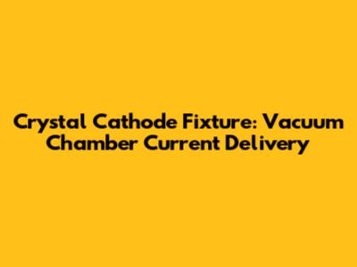 Crystal Cathode Fixture: Vacuum Chamber Current Delivery