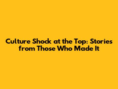 Culture Shock at the Top: Stories from Those Who Made It