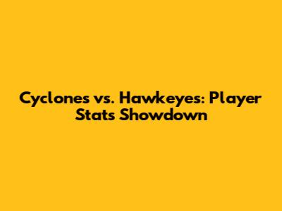 Cyclones vs. Hawkeyes: Player Stats Showdown