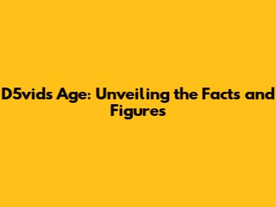 D5vid's Age: Unveiling the Facts and Figures