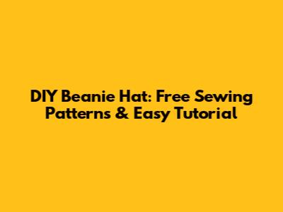 DIY Beanie Hat: Free Sewing Patterns & Easy Tutorial