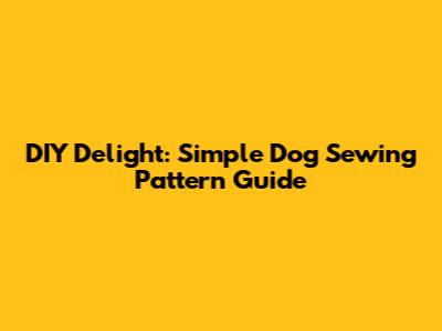 DIY Delight: Simple Dog Sewing Pattern Guide