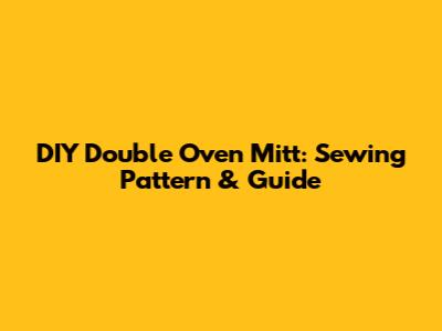 DIY Double Oven Mitt: Sewing Pattern & Guide