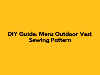 DIY Guide: Men's Outdoor Vest Sewing Pattern