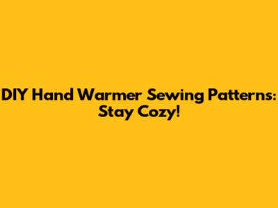 DIY Hand Warmer Sewing Patterns: Stay Cozy!