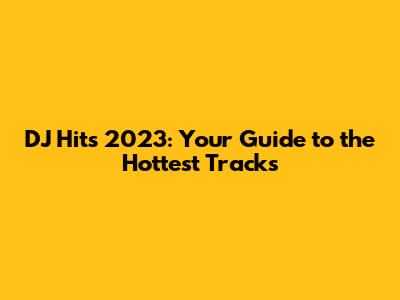DJ Hits 2023: Your Guide to the Hottest Tracks