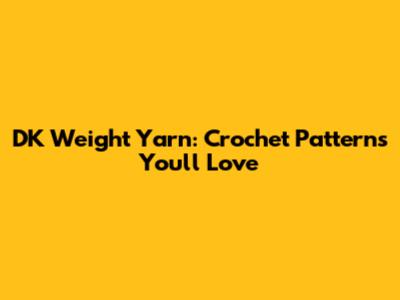 DK Weight Yarn: Crochet Patterns You'll Love