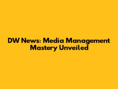 DW News: Media Management Mastery Unveiled