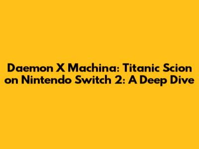 Daemon X Machina: Titanic Scion on Nintendo Switch 2: A Deep Dive