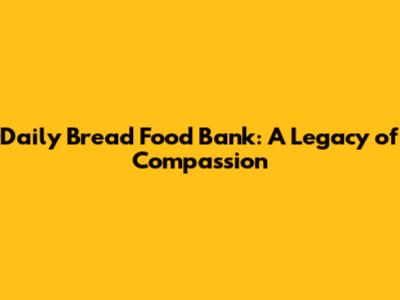 Daily Bread Food Bank: A Legacy of Compassion