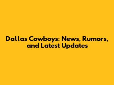 Dallas Cowboys: News, Rumors, and Latest Updates