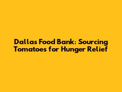 Dallas Food Bank: Sourcing Tomatoes for Hunger Relief