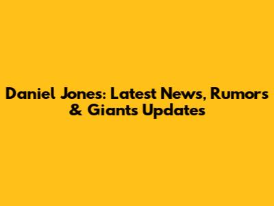 Daniel Jones: Latest News, Rumors & Giants Updates