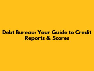 Debt Bureau: Your Guide to Credit Reports & Scores
