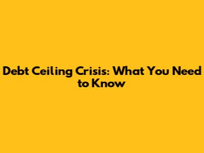 Debt Ceiling Crisis: What You Need to Know