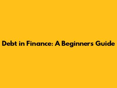 Debt in Finance: A Beginner's Guide