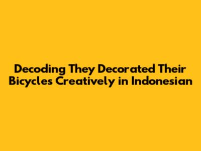 Decoding "They Decorated Their Bicycles Creatively" in Indonesian