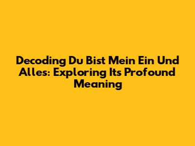 Decoding 'Du Bist Mein Ein Und Alles': Exploring Its Profound Meaning