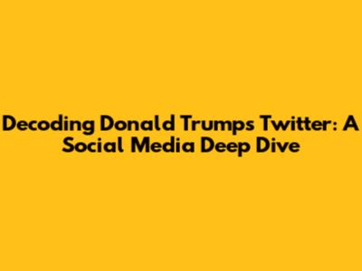 Decoding Donald Trump's Twitter: A Social Media Deep Dive