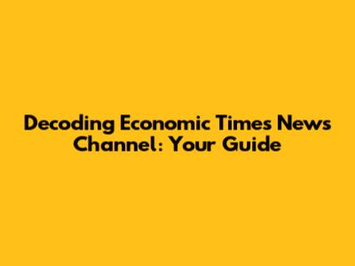 Decoding Economic Times News Channel: Your Guide