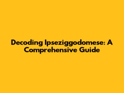 Decoding Ipseziggodomese: A Comprehensive Guide